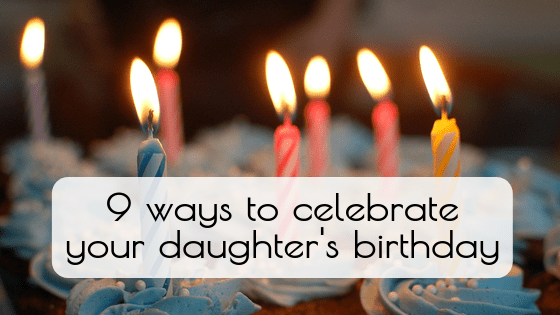 9 ways to celebrate your daughter's birthday