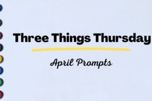 Three things Thursday prompts for April