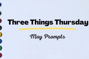 Three things Thursday May prompts