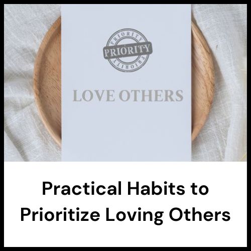 practical habits to prioritize loving others